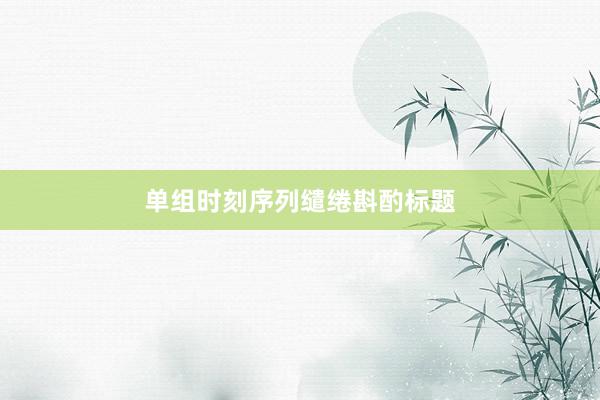 单组时刻序列缱绻斟酌标题